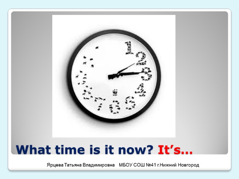 What time is it now? It’s… Ярцева Татьяна Владимировна   МБОУ СОШ №41